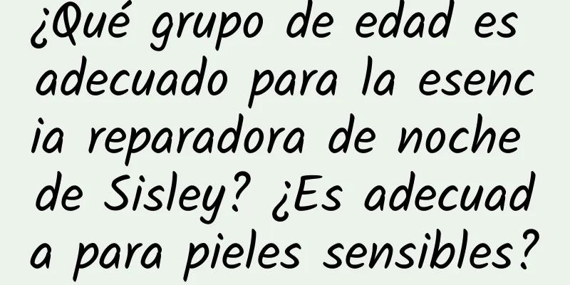 ¿Qué grupo de edad es adecuado para la esencia reparadora de noche de Sisley? ¿Es adecuada para pieles sensibles?