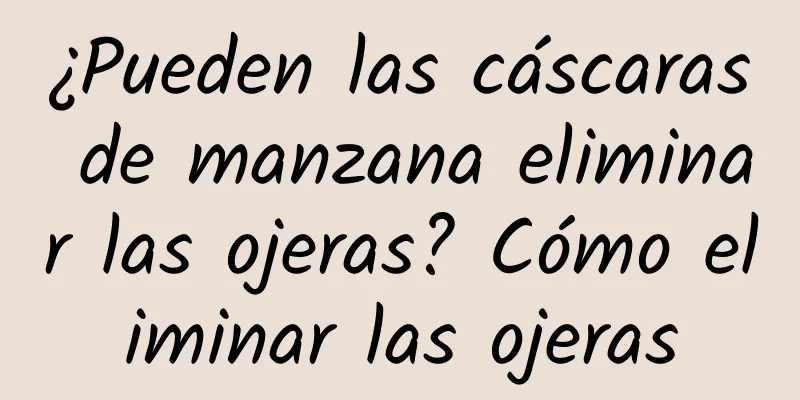 ¿Pueden las cáscaras de manzana eliminar las ojeras? Cómo eliminar las ojeras