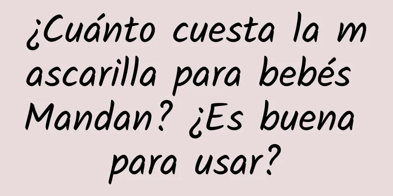 ¿Cuánto cuesta la mascarilla para bebés Mandan? ¿Es buena para usar?