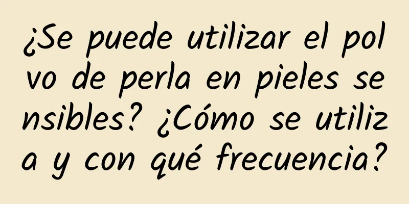 ¿Se puede utilizar el polvo de perla en pieles sensibles? ¿Cómo se utiliza y con qué frecuencia?