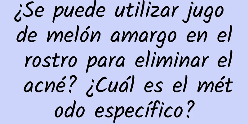 ¿Se puede utilizar jugo de melón amargo en el rostro para eliminar el acné? ¿Cuál es el método específico?