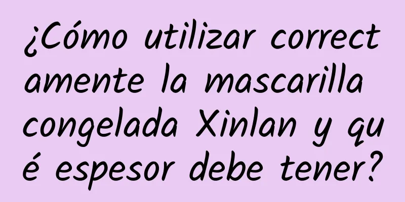 ¿Cómo utilizar correctamente la mascarilla congelada Xinlan y qué espesor debe tener?