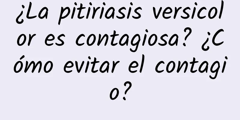 ¿La pitiriasis versicolor es contagiosa? ¿Cómo evitar el contagio?