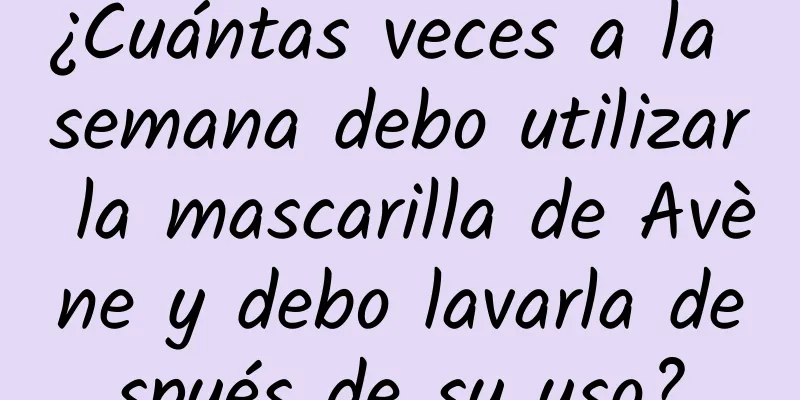 ¿Cuántas veces a la semana debo utilizar la mascarilla de Avène y debo lavarla después de su uso?