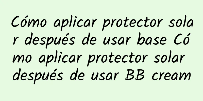 Cómo aplicar protector solar después de usar base Cómo aplicar protector solar después de usar BB cream