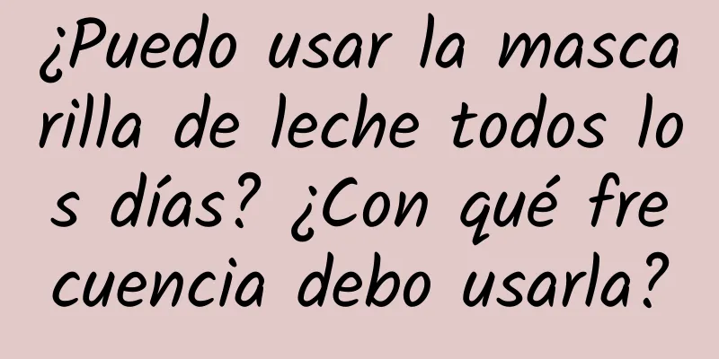 ¿Puedo usar la mascarilla de leche todos los días? ¿Con qué frecuencia debo usarla?