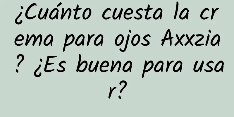 ¿Cuánto cuesta la crema para ojos Axxzia? ¿Es buena para usar?