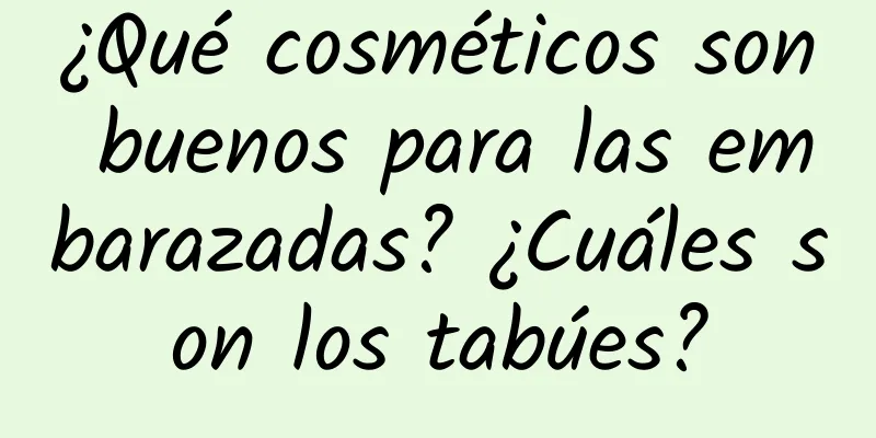 ¿Qué cosméticos son buenos para las embarazadas? ¿Cuáles son los tabúes?