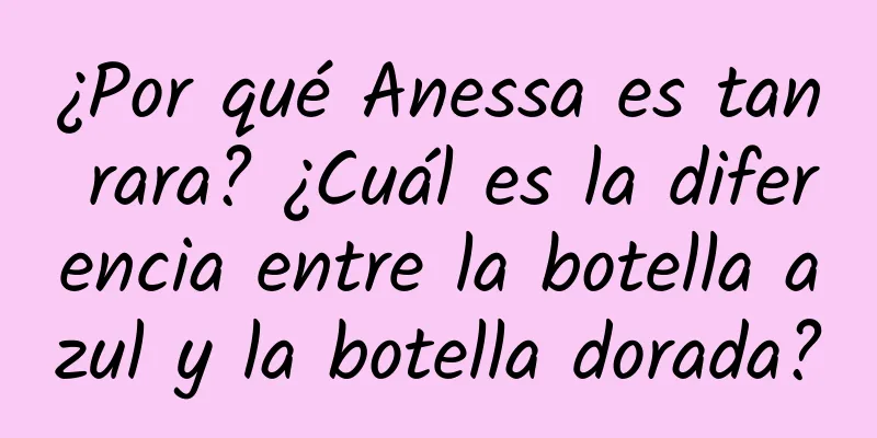 ¿Por qué Anessa es tan rara? ¿Cuál es la diferencia entre la botella azul y la botella dorada?