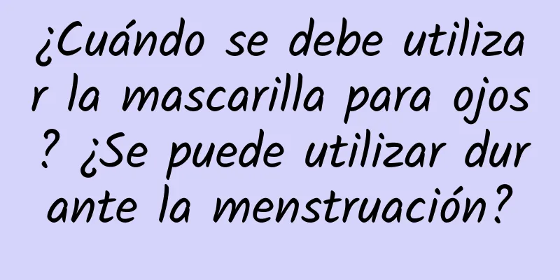 ¿Cuándo se debe utilizar la mascarilla para ojos? ¿Se puede utilizar durante la menstruación?