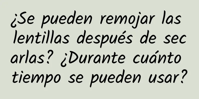 ¿Se pueden remojar las lentillas después de secarlas? ¿Durante cuánto tiempo se pueden usar?