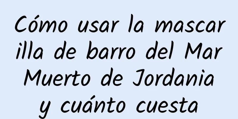 Cómo usar la mascarilla de barro del Mar Muerto de Jordania y cuánto cuesta