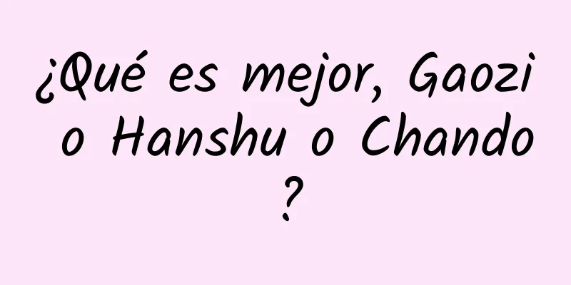 ¿Qué es mejor, Gaozi o Hanshu o Chando?