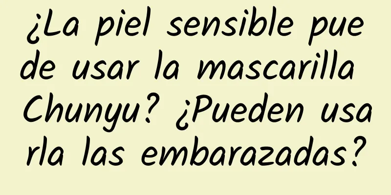 ¿La piel sensible puede usar la mascarilla Chunyu? ¿Pueden usarla las embarazadas?