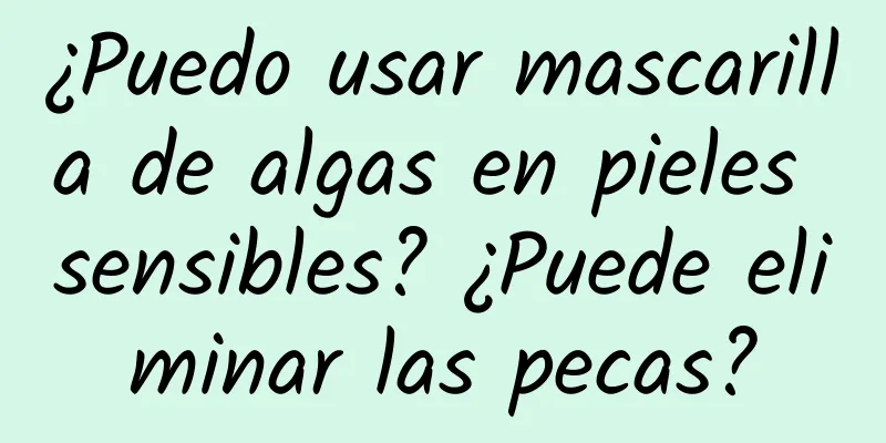 ¿Puedo usar mascarilla de algas en pieles sensibles? ¿Puede eliminar las pecas?