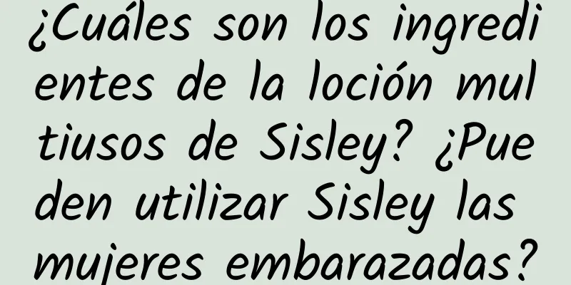 ¿Cuáles son los ingredientes de la loción multiusos de Sisley? ¿Pueden utilizar Sisley las mujeres embarazadas?