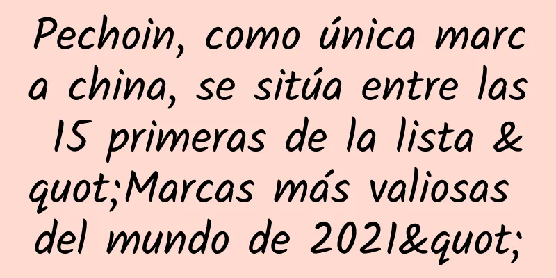 Pechoin, como única marca china, se sitúa entre las 15 primeras de la lista "Marcas más valiosas del mundo de 2021"