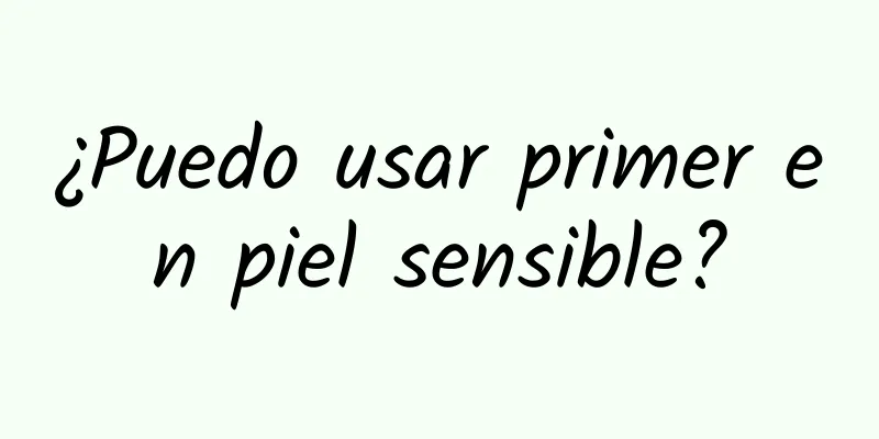 ¿Puedo usar primer en piel sensible?