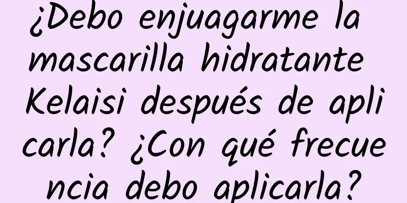 ¿Debo enjuagarme la mascarilla hidratante Kelaisi después de aplicarla? ¿Con qué frecuencia debo aplicarla?