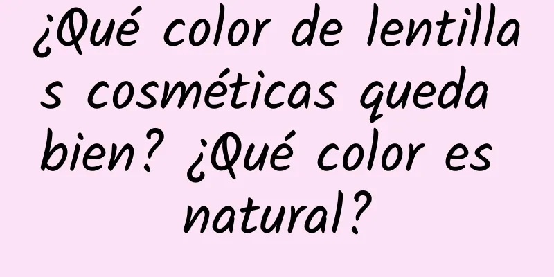 ¿Qué color de lentillas cosméticas queda bien? ¿Qué color es natural?