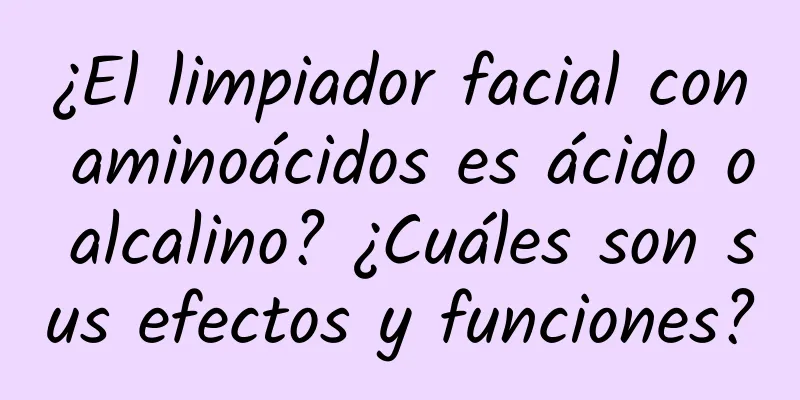 ¿El limpiador facial con aminoácidos es ácido o alcalino? ¿Cuáles son sus efectos y funciones?