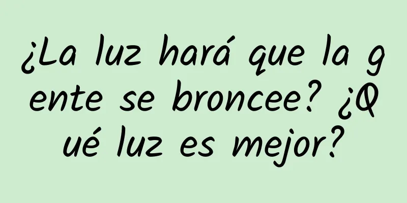 ¿La luz hará que la gente se broncee? ¿Qué luz es mejor?