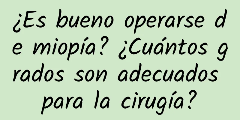 ¿Es bueno operarse de miopía? ¿Cuántos grados son adecuados para la cirugía?