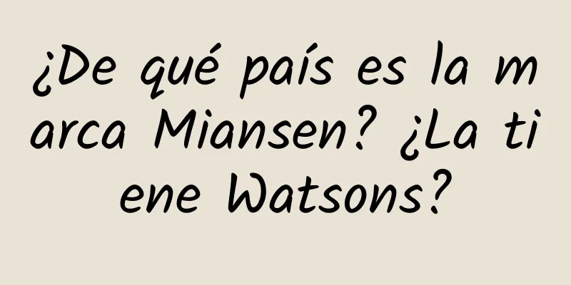 ¿De qué país es la marca Miansen? ¿La tiene Watsons?