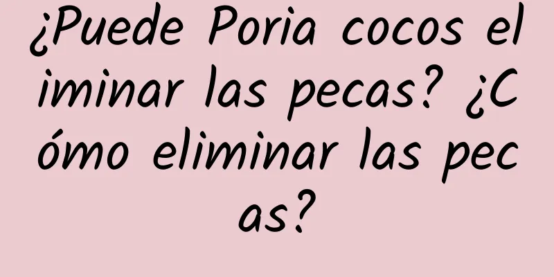 ¿Puede Poria cocos eliminar las pecas? ¿Cómo eliminar las pecas?