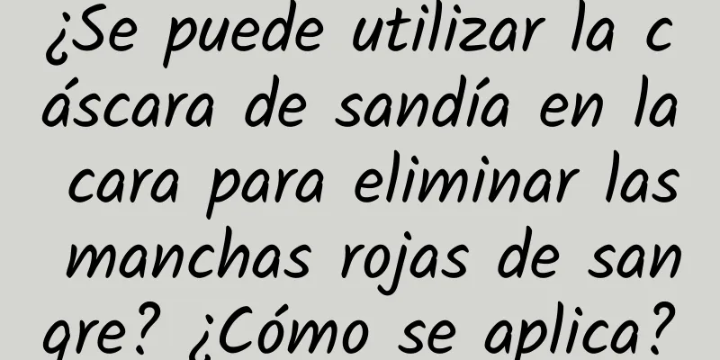 ¿Se puede utilizar la cáscara de sandía en la cara para eliminar las manchas rojas de sangre? ¿Cómo se aplica?