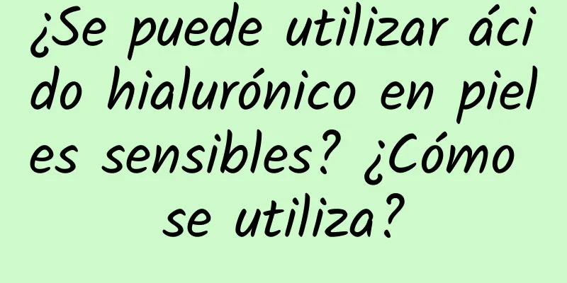 ¿Se puede utilizar ácido hialurónico en pieles sensibles? ¿Cómo se utiliza?