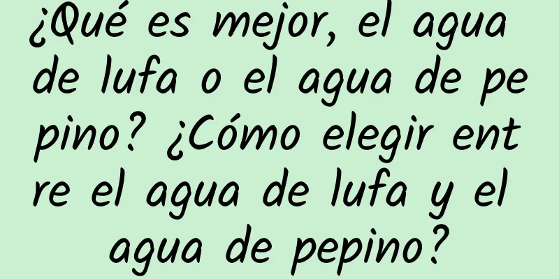 ¿Qué es mejor, el agua de lufa o el agua de pepino? ¿Cómo elegir entre el agua de lufa y el agua de pepino?