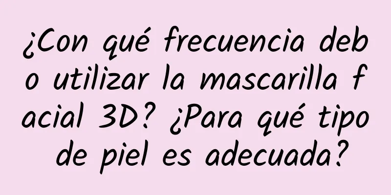 ¿Con qué frecuencia debo utilizar la mascarilla facial 3D? ¿Para qué tipo de piel es adecuada?