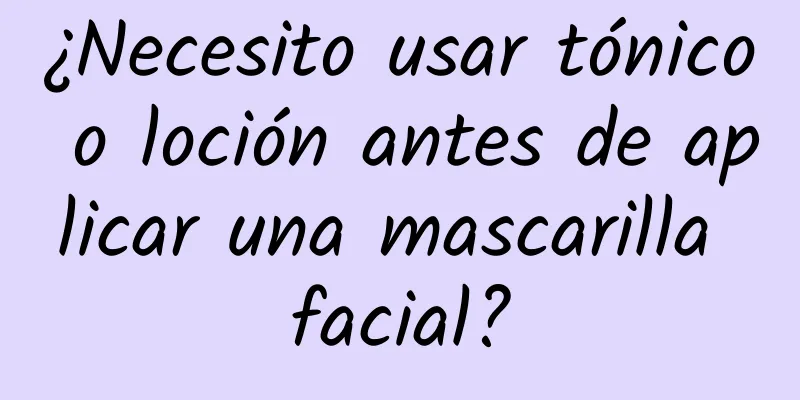 ¿Necesito usar tónico o loción antes de aplicar una mascarilla facial?