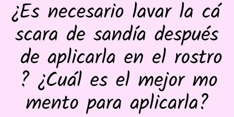 ¿Es necesario lavar la cáscara de sandía después de aplicarla en el rostro? ¿Cuál es el mejor momento para aplicarla?