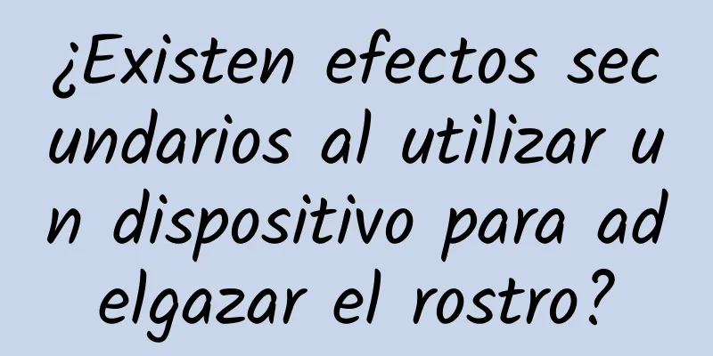 ¿Existen efectos secundarios al utilizar un dispositivo para adelgazar el rostro?