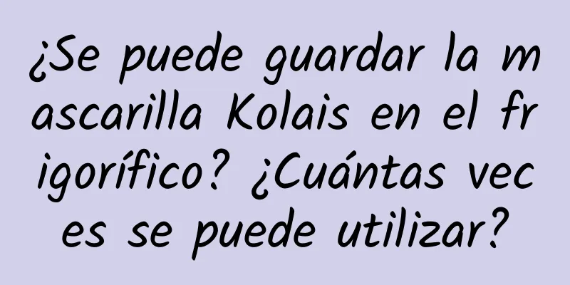 ¿Se puede guardar la mascarilla Kolais en el frigorífico? ¿Cuántas veces se puede utilizar?