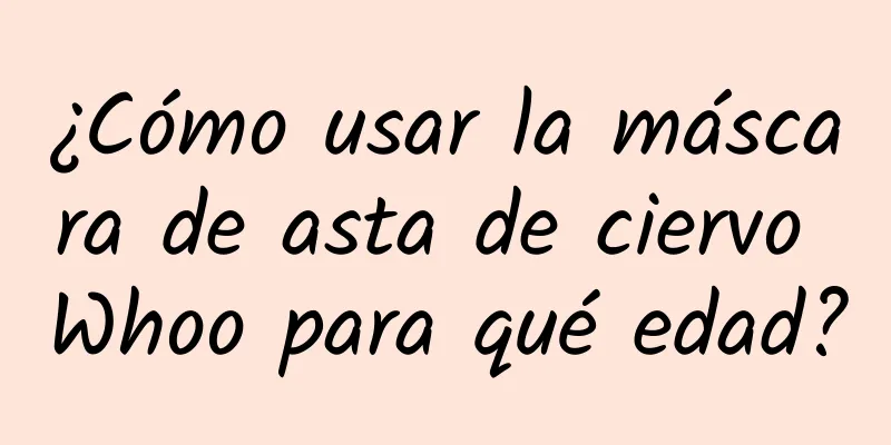 ¿Cómo usar la máscara de asta de ciervo Whoo para qué edad?