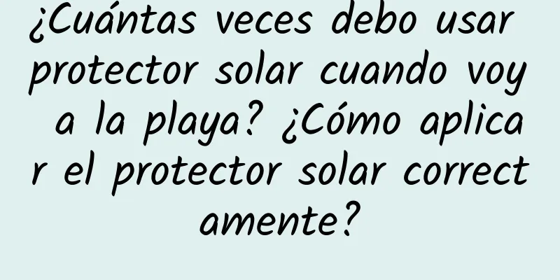 ¿Cuántas veces debo usar protector solar cuando voy a la playa? ¿Cómo aplicar el protector solar correctamente?