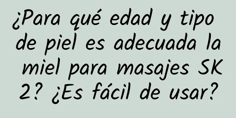 ¿Para qué edad y tipo de piel es adecuada la miel para masajes SK2? ¿Es fácil de usar?