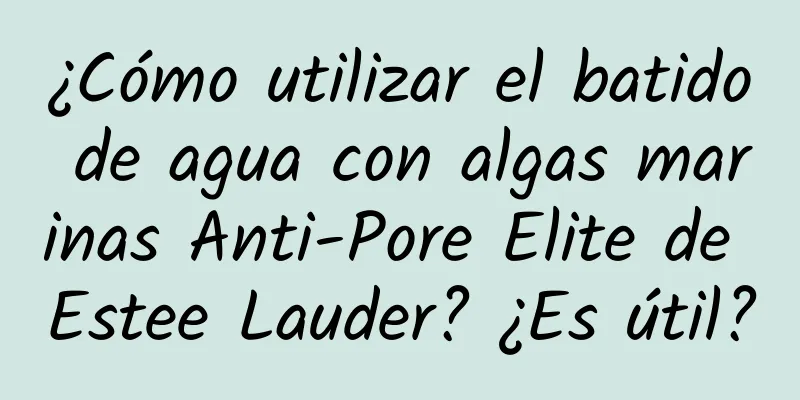 ¿Cómo utilizar el batido de agua con algas marinas Anti-Pore Elite de Estee Lauder? ¿Es útil?