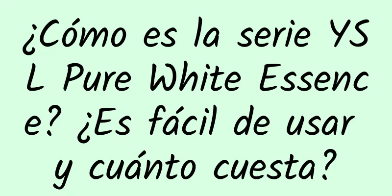 ¿Cómo es la serie YSL Pure White Essence? ¿Es fácil de usar y cuánto cuesta?