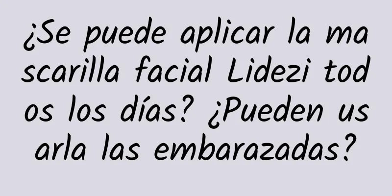 ¿Se puede aplicar la mascarilla facial Lidezi todos los días? ¿Pueden usarla las embarazadas?