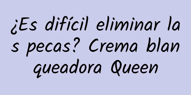 ¿Es difícil eliminar las pecas? Crema blanqueadora Queen