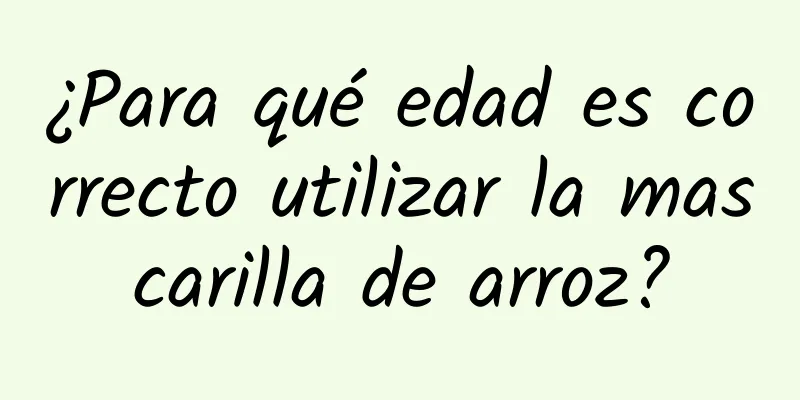 ¿Para qué edad es correcto utilizar la mascarilla de arroz?