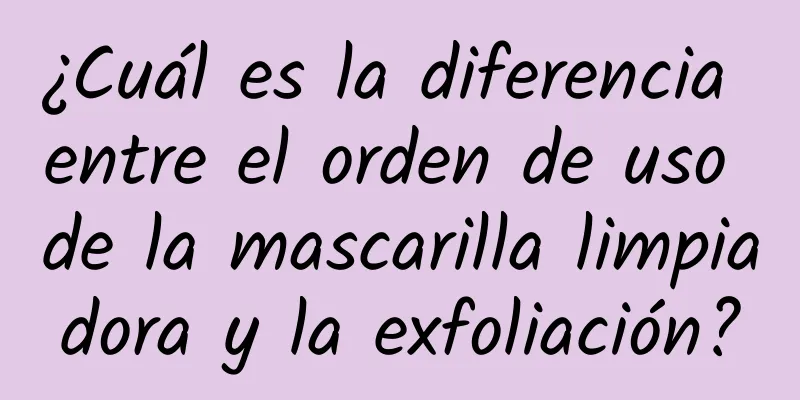 ¿Cuál es la diferencia entre el orden de uso de la mascarilla limpiadora y la exfoliación?