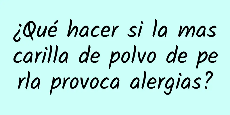 ¿Qué hacer si la mascarilla de polvo de perla provoca alergias?