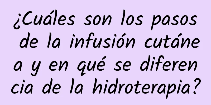 ¿Cuáles son los pasos de la infusión cutánea y en qué se diferencia de la hidroterapia?