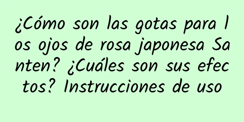 ¿Cómo son las gotas para los ojos de rosa japonesa Santen? ¿Cuáles son sus efectos? Instrucciones de uso