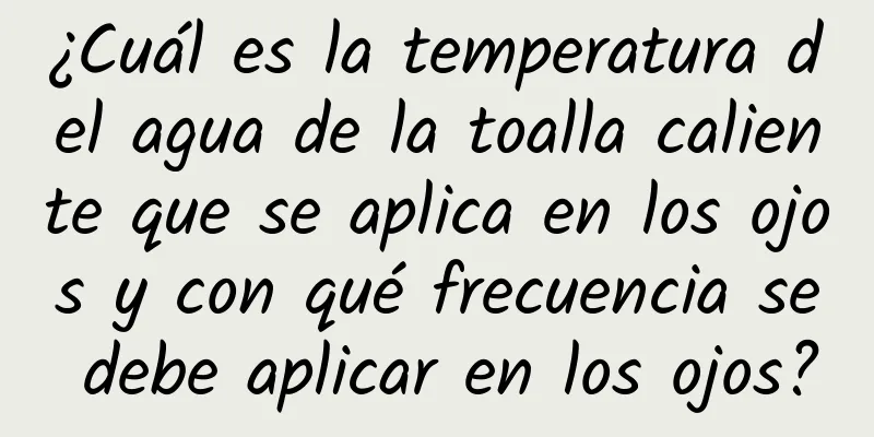 ¿Cuál es la temperatura del agua de la toalla caliente que se aplica en los ojos y con qué frecuencia se debe aplicar en los ojos?